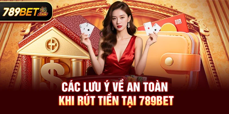 Các lưu ý về an toàn khi rút tiền tại 789bet