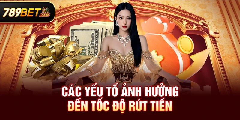 Các yếu tố ảnh hưởng đến tốc độ rút tiền – Giải đáp câu hỏi 789bet rút tiền có nhanh không