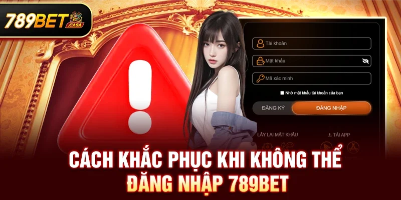 Cách Khắc Phục Sự Cố Khi Không Thể Đăng Nhập 789bet