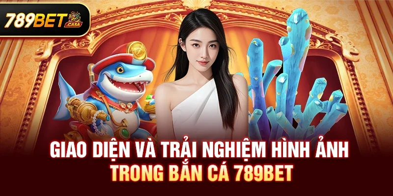 Giao diện và trải nghiệm hình ảnh trong Bắn cá 789bet