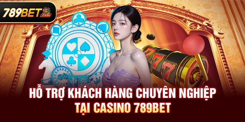 Hỗ trợ khách hàng chuyên nghiệp tại Casino 789bet
