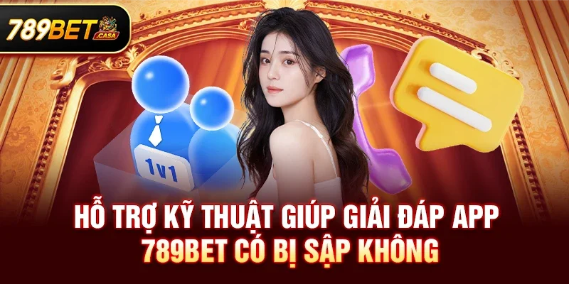 Hỗ trợ kỹ thuật giúp giải đáp app 789bet có bị sập không