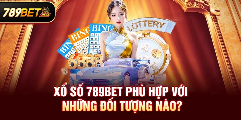 Xổ số 789bet phù hợp với những đối tượng nào?