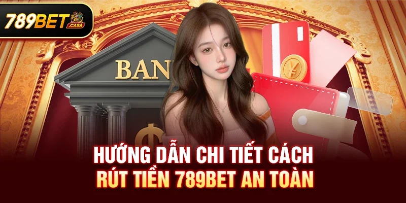 Hướng dẫn chi tiết cách Rút tiền 789bet an toàn nhất