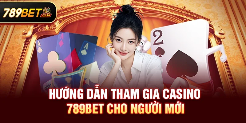 Hướng dẫn tham gia Casino 789bet cho người mới