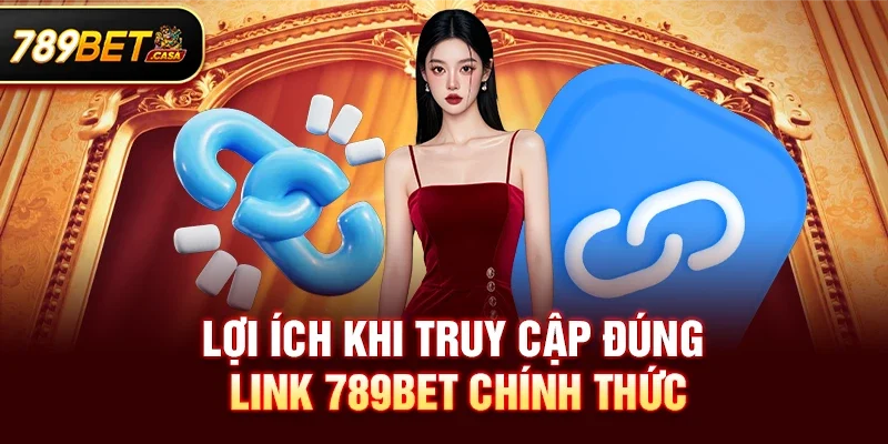 Lợi ích khi truy cập đúng link 789bet chính thức
