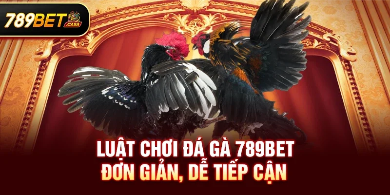 Luật chơi Đá gà 789bet đơn giản, dễ tiếp cận