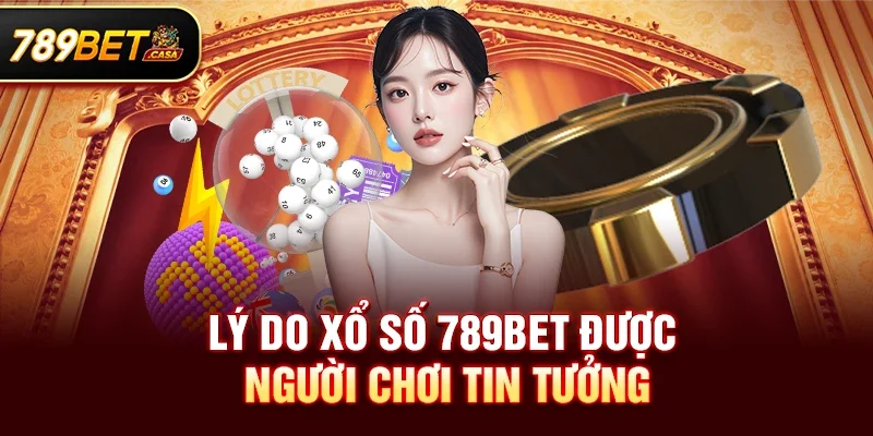 Lý Do Xổ số 789bet Được Người Chơi Tin Tưởng