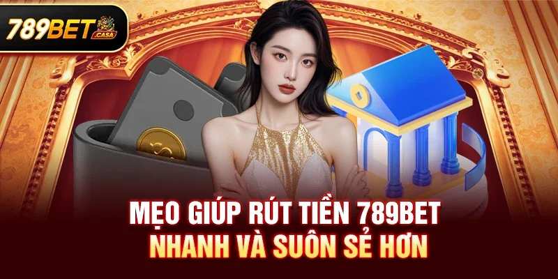 Mẹo giúp Rút tiền 789bet nhanh và suôn sẻ hơn