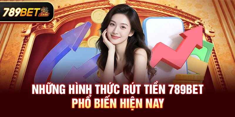Những hình thức Rút tiền 789bet phổ biến hiện nay