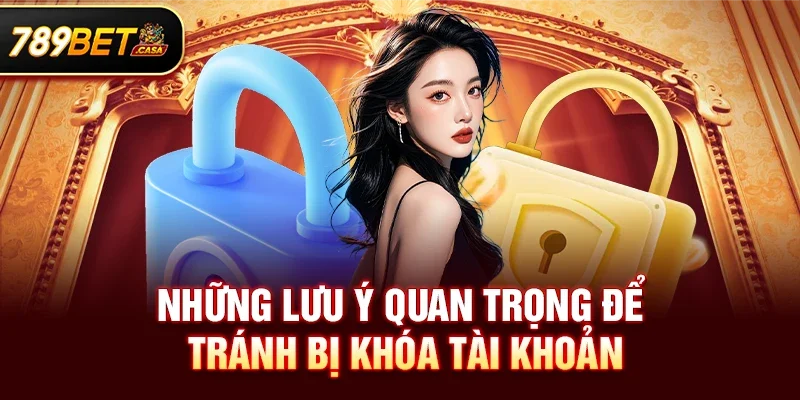 Những lưu ý quan trọng để tránh bị khóa tài khoản 789bet
