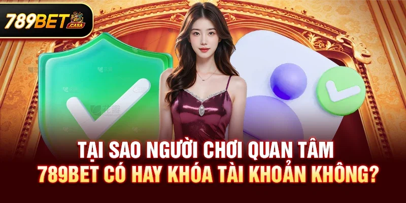 789bet có hay khóa tài khoản không – Sự thật cần biết