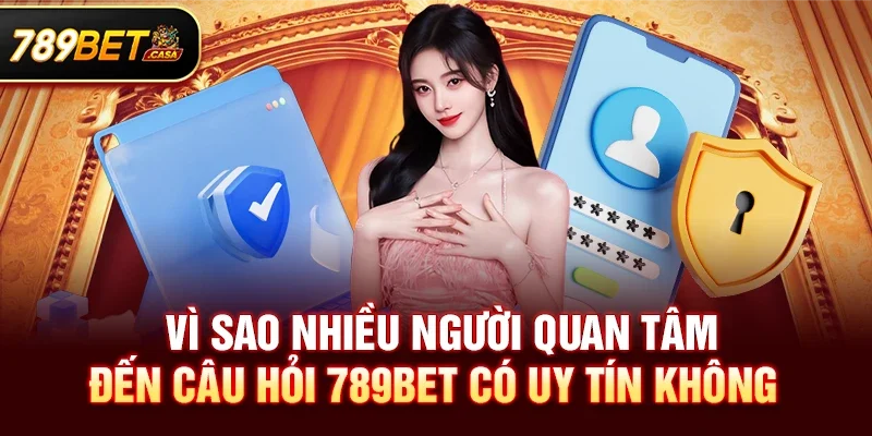 Vì Sao Nhiều Người Quan Tâm Đến Câu Hỏi 789bet có uy tín không